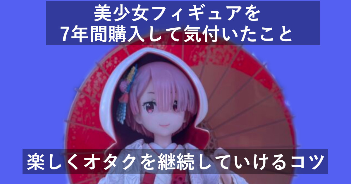 美少女フィギュアを約7年購入して気付いたこと【欲に負けるな・本当に 